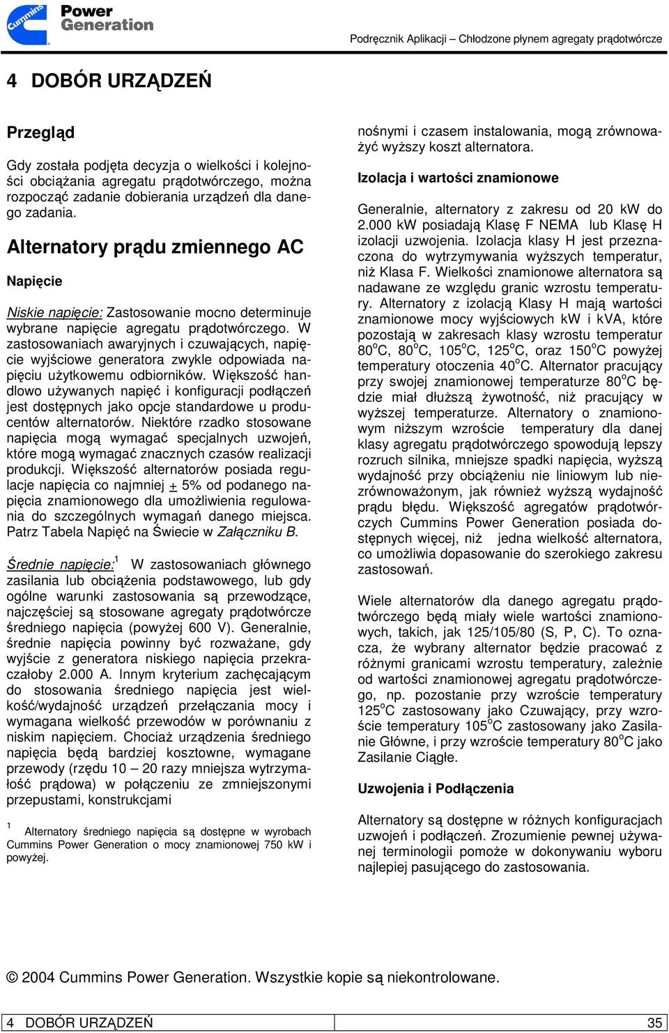 W zastosowaniach awaryjnych i czuwających, napięcie wyjściowe generatora zwykle odpowiada napięciu uŝytkowemu odbiorników.