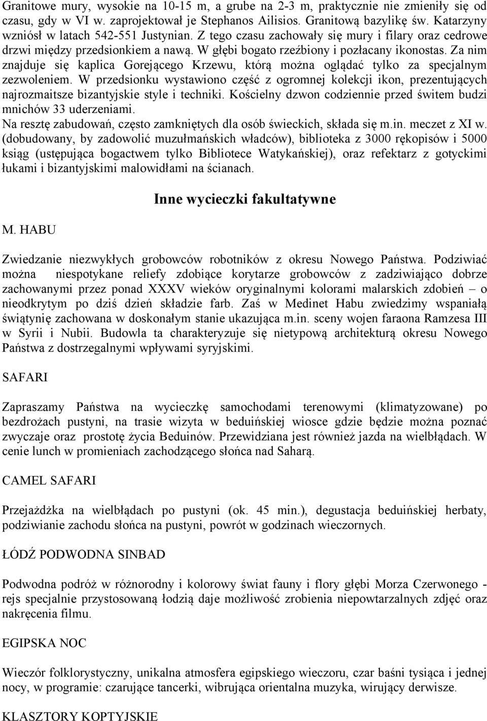 Za nim znajduje się kaplica Gorejącego Krzewu, którą można oglądać tylko za specjalnym zezwoleniem.