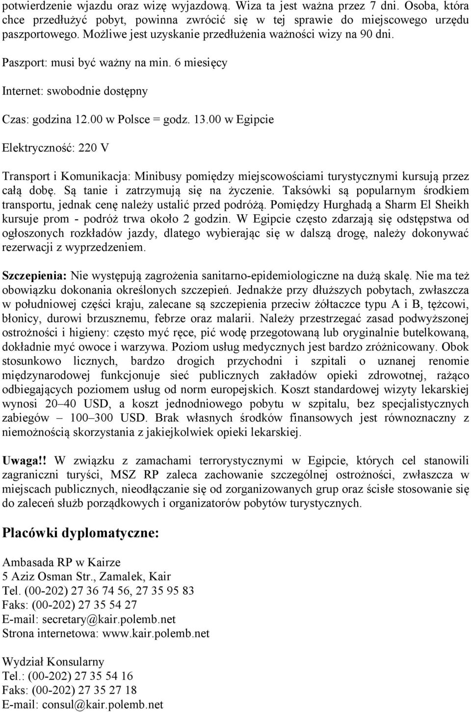 00 w Egipcie Elektryczność: 220 V Transport i Komunikacja: Minibusy pomiędzy miejscowościami turystycznymi kursują przez całą dobę. Są tanie i zatrzymują się na życzenie.
