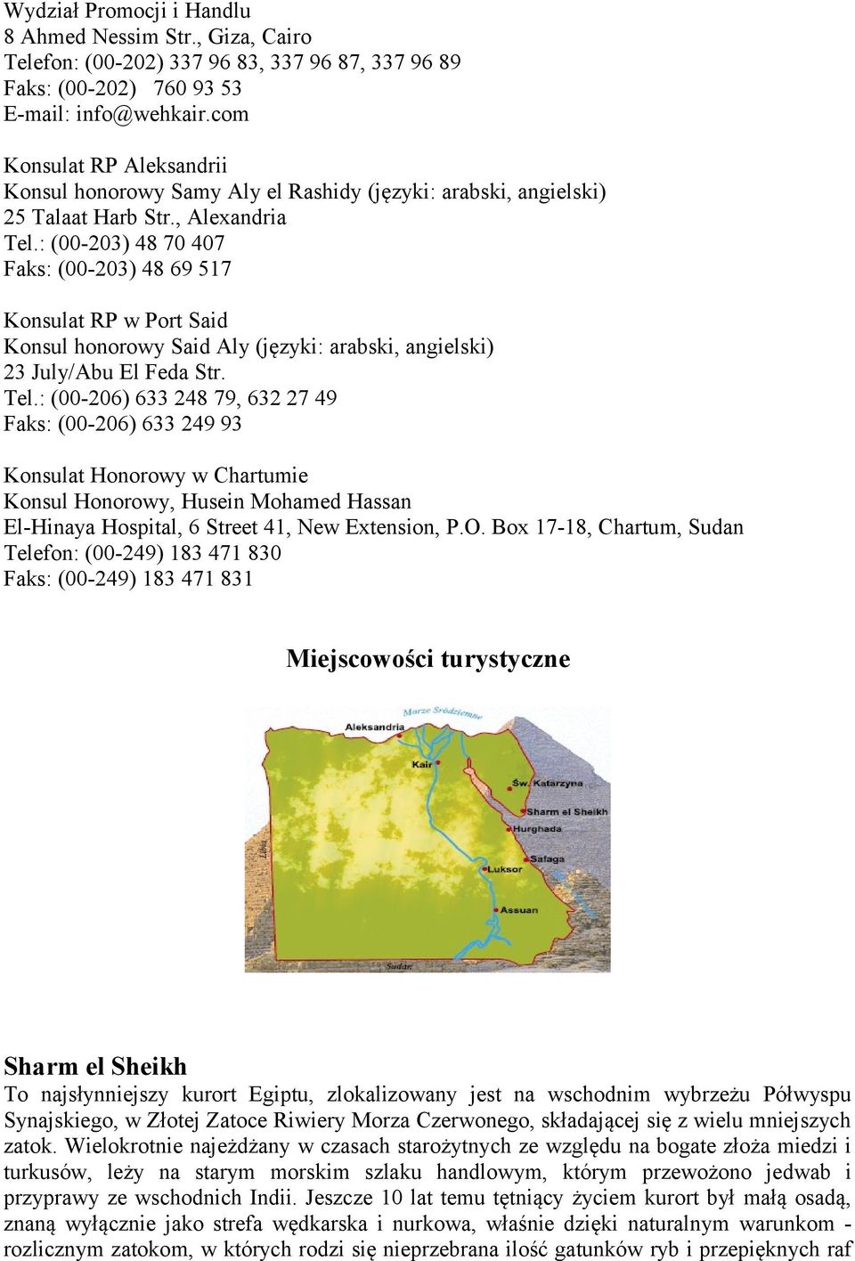 : (00-203) 48 70 407 Faks: (00-203) 48 69 517 Konsulat RP w Port Said Konsul honorowy Said Aly (języki: arabski, angielski) 23 July/Abu El Feda Str. Tel.