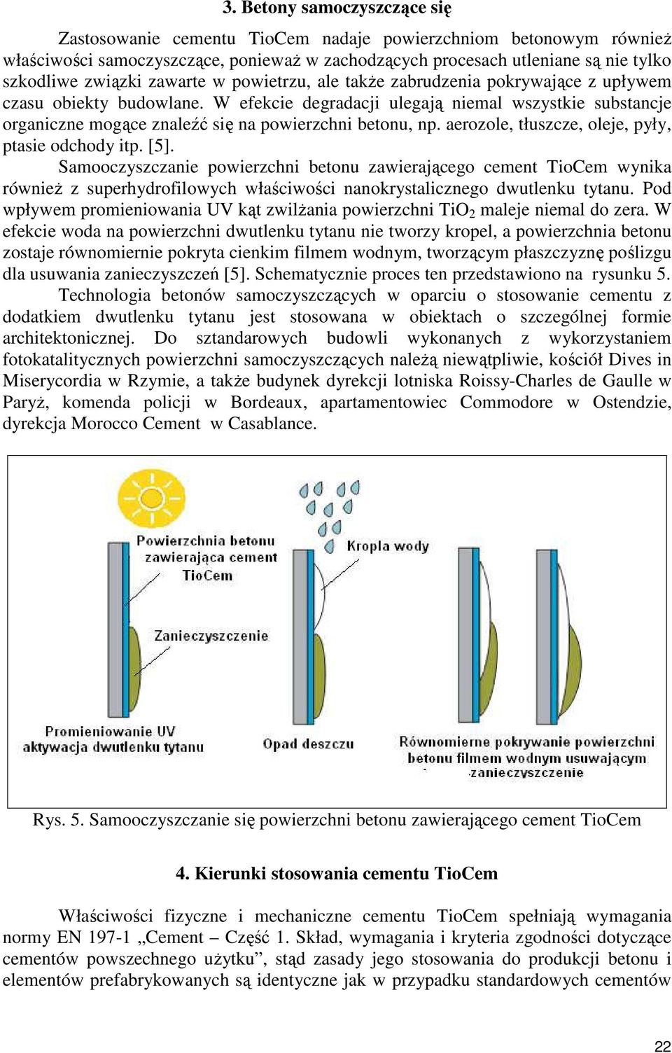 W efekcie degradacji ulegają niemal wszystkie substancje organiczne mogące znaleźć się na powierzchni betonu, np. aerozole, tłuszcze, oleje, pyły, ptasie odchody itp. [5].