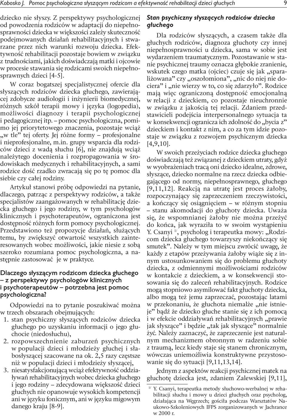 rozwoju dziecka. Efektywność rehabilitacji pozostaje bowiem w związku z trudnościami, jakich doświadczają matki i ojcowie w procesie stawania się rodzicami swoich niepełnosprawnych dzieci [4-5].