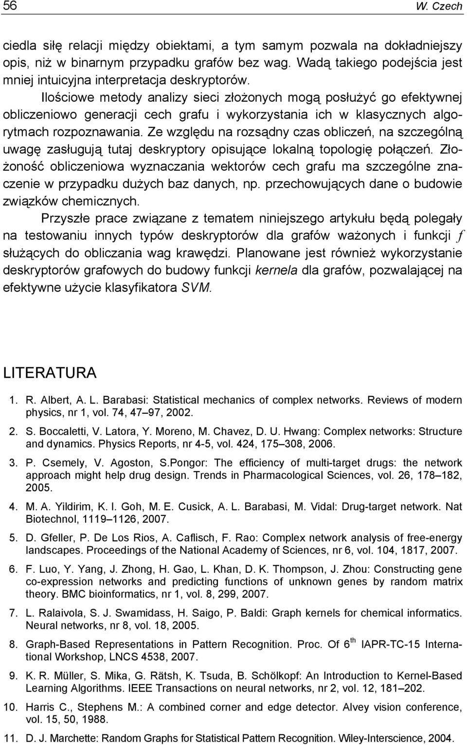 Ilościowe metody analizy sieci złożonych mogą posłużyć go efetywnej obliczeniowo generacji cech grafu i wyorzystania ich w lasycznych algorytmach rozpoznawania.