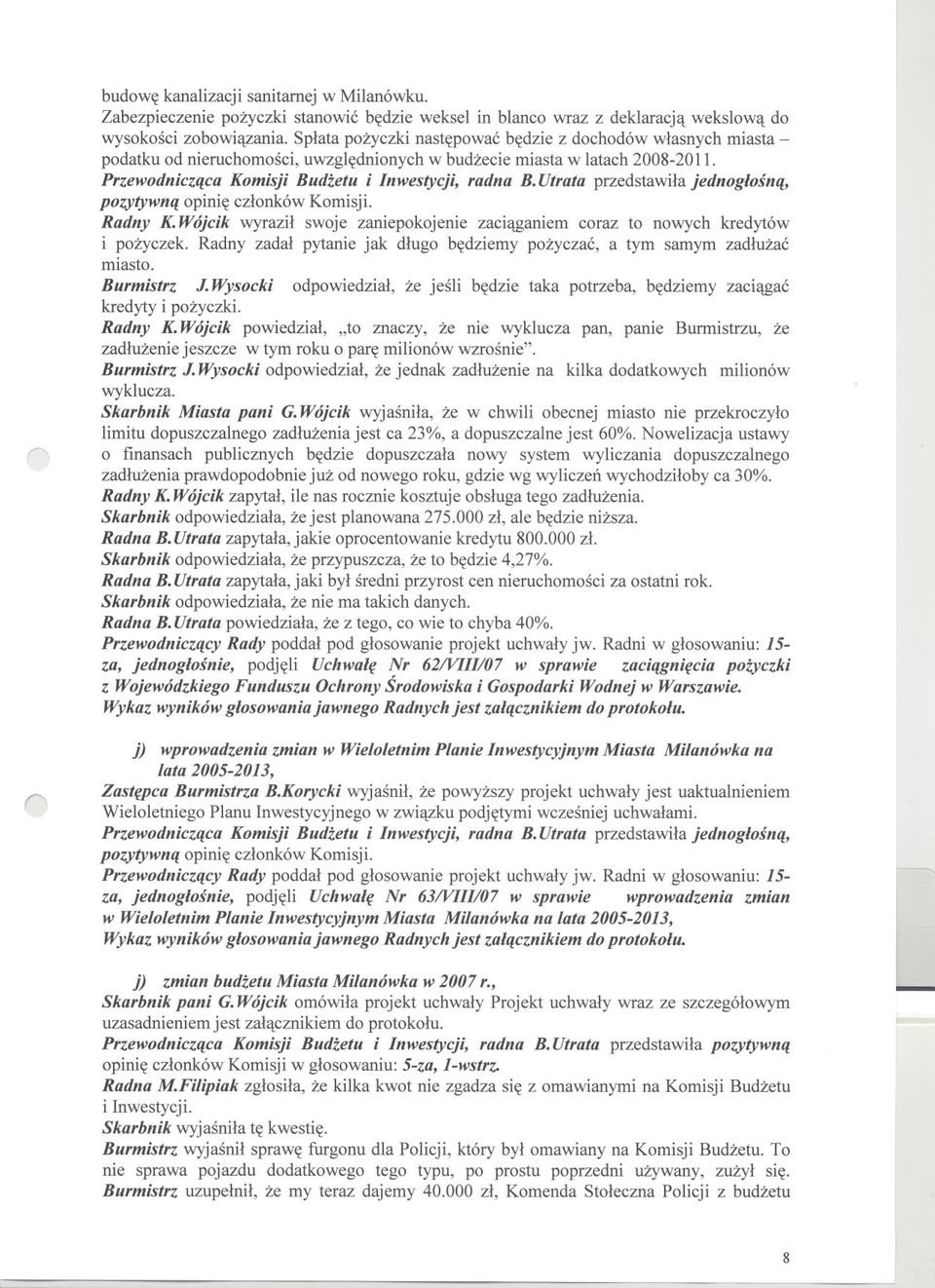 Wójcik wyrazil swoje zaniepokojenie zaciaganiem coraz to nowych kredytów i pozyczek. Radny zadal pytanie jak dlugo bedziemy pozyczac, a tym samym zadluzac miasto. Burmistrz J.