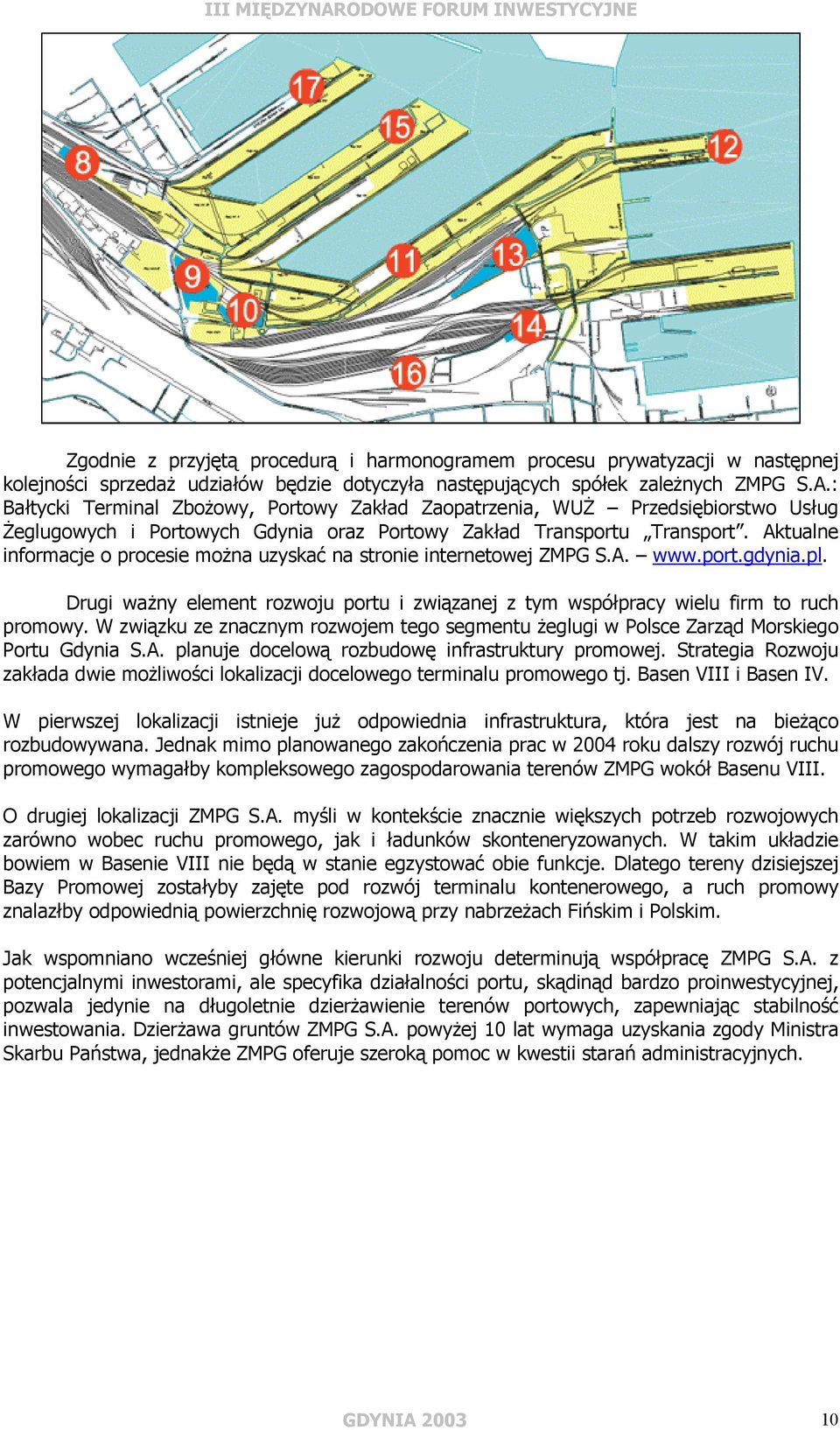 Aktualne informacje o procesie można uzyskać na stronie internetowej ZMPG S.A. www.port.gdynia.pl. Drugi ważny element rozwoju portu i związanej z tym współpracy wielu firm to ruch promowy.