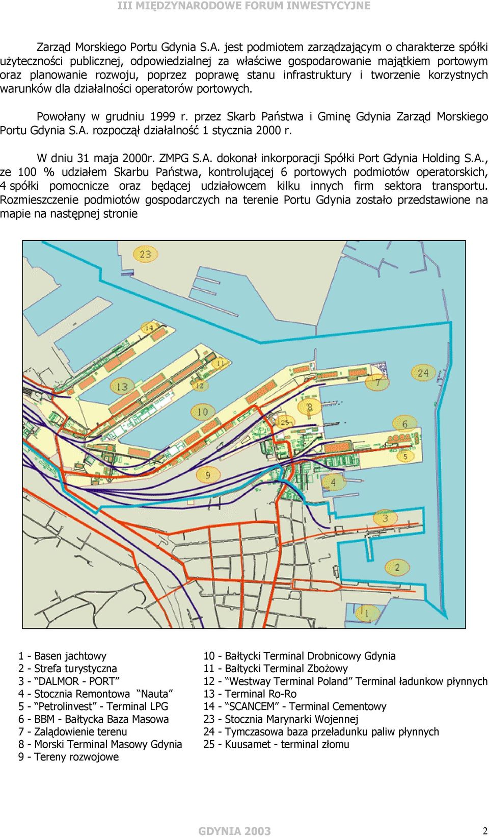 i tworzenie korzystnych warunków dla działalności operatorów portowych. Powołany w grudniu 1999 r. przez Skarb Państwa i Gminę Gdynia  rozpoczął działalność 1 stycznia 2000 r. W dniu 31 maja 2000r.