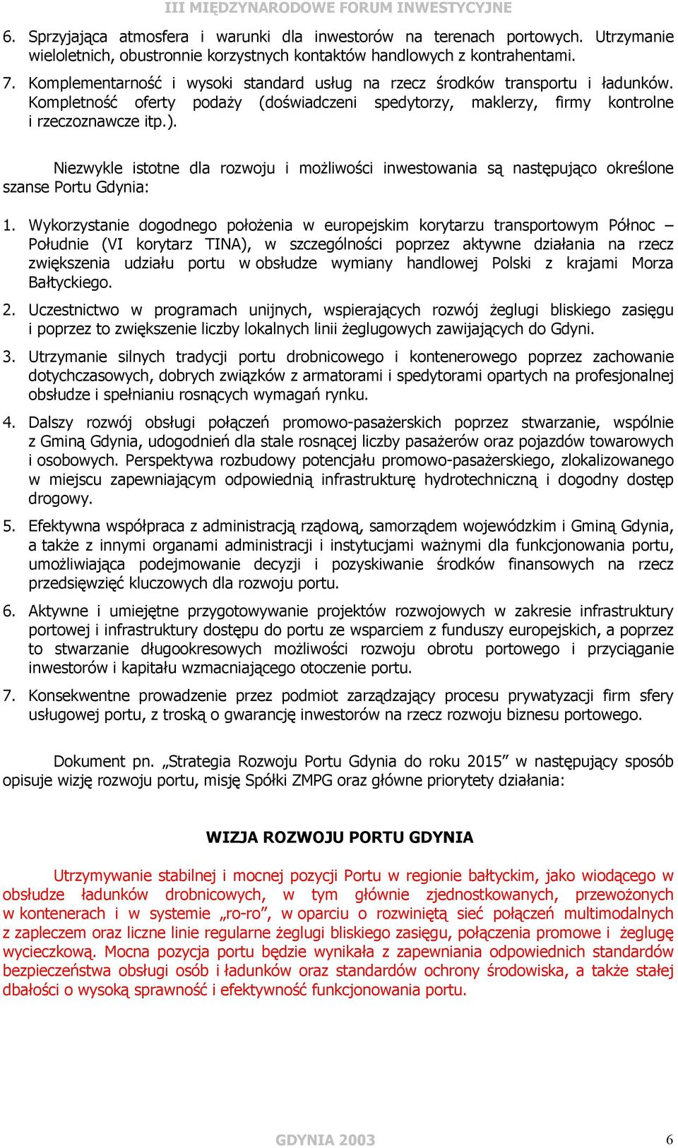 Niezwykle istotne dla rozwoju i możliwości inwestowania są następująco określone szanse Portu Gdynia: 1.