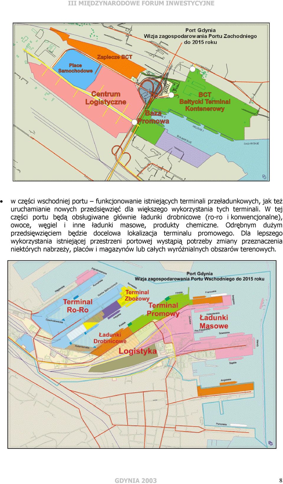 W tej części portu będą obsługiwane głównie ładunki drobnicowe (ro-ro i konwencjonalne), owoce, węgiel i inne ładunki masowe, produkty chemiczne.