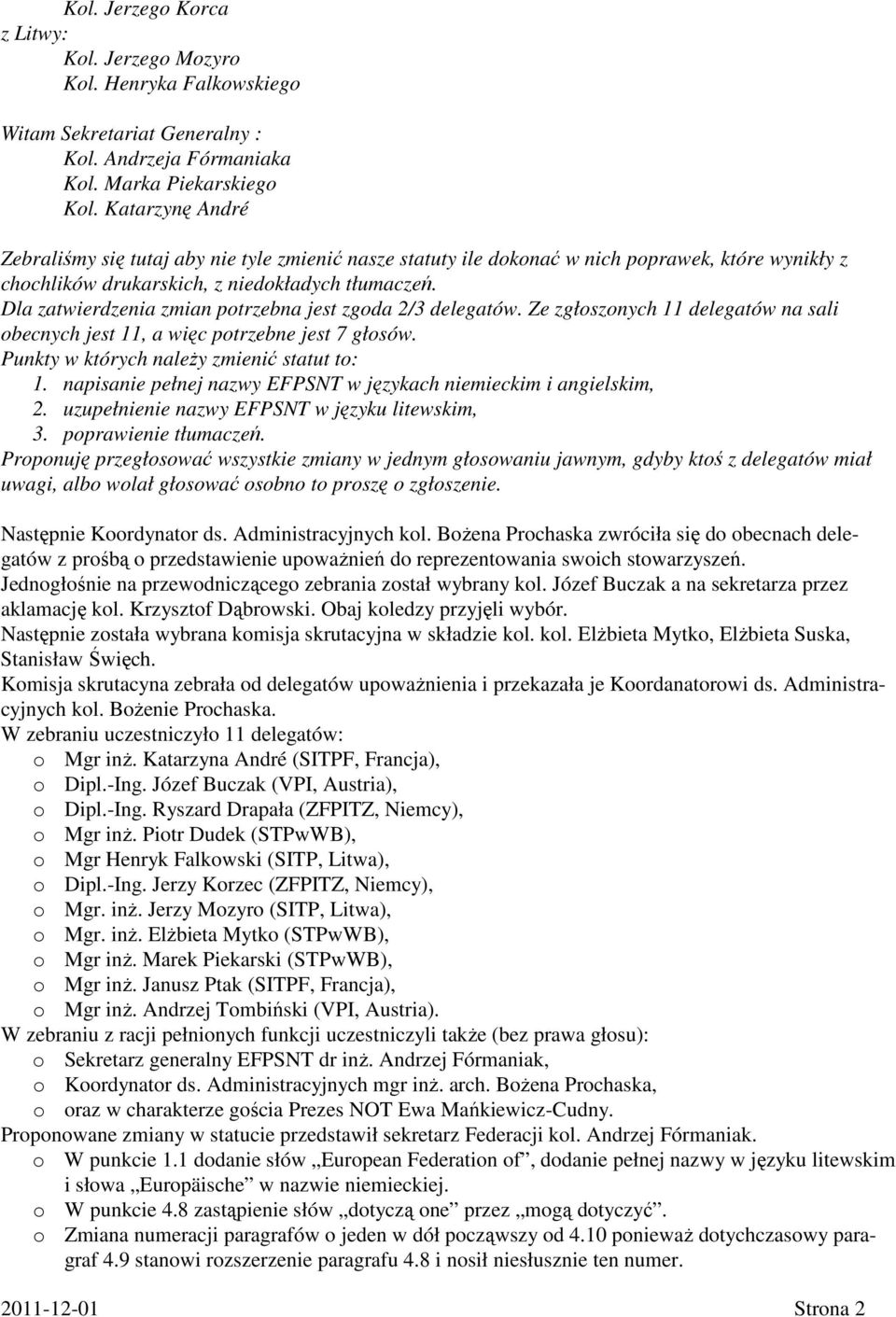 Dla zatwierdzenia zmian potrzebna jest zgoda 2/3 delegatów. Ze zgłoszonych 11 delegatów na sali obecnych jest 11, a więc potrzebne jest 7 głosów. Punkty w których należy zmienić statut to: 1.