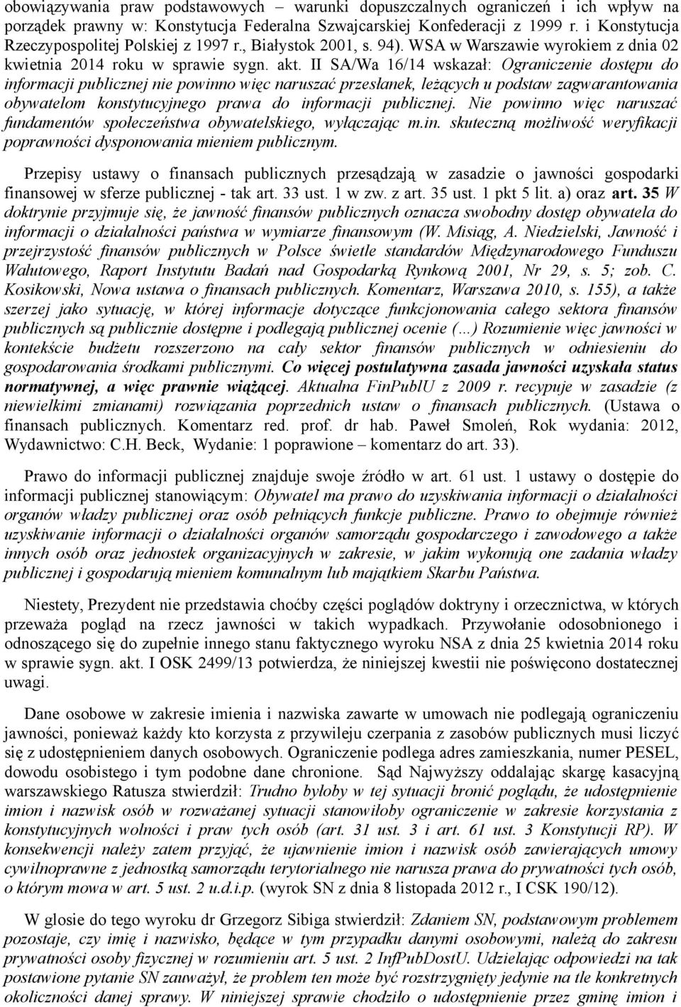 II SA/Wa 16/14 wskazał: Ograniczenie dostępu do informacji publicznej nie powinno więc naruszać przesłanek, leżących u podstaw zagwarantowania obywatelom konstytucyjnego prawa do informacji