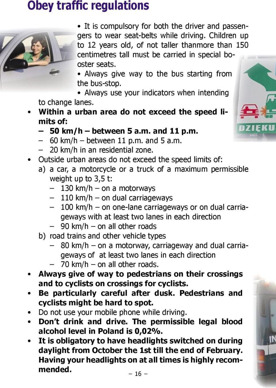 Always use your indicators when intending to change lanes. Within a urban area do not exceed the speed limits of: 50 km/h between 5 a.m. and 11 p.m. 60 km/h between 11 p.m. and 5 a.m. 20 km/h in an residential zone.