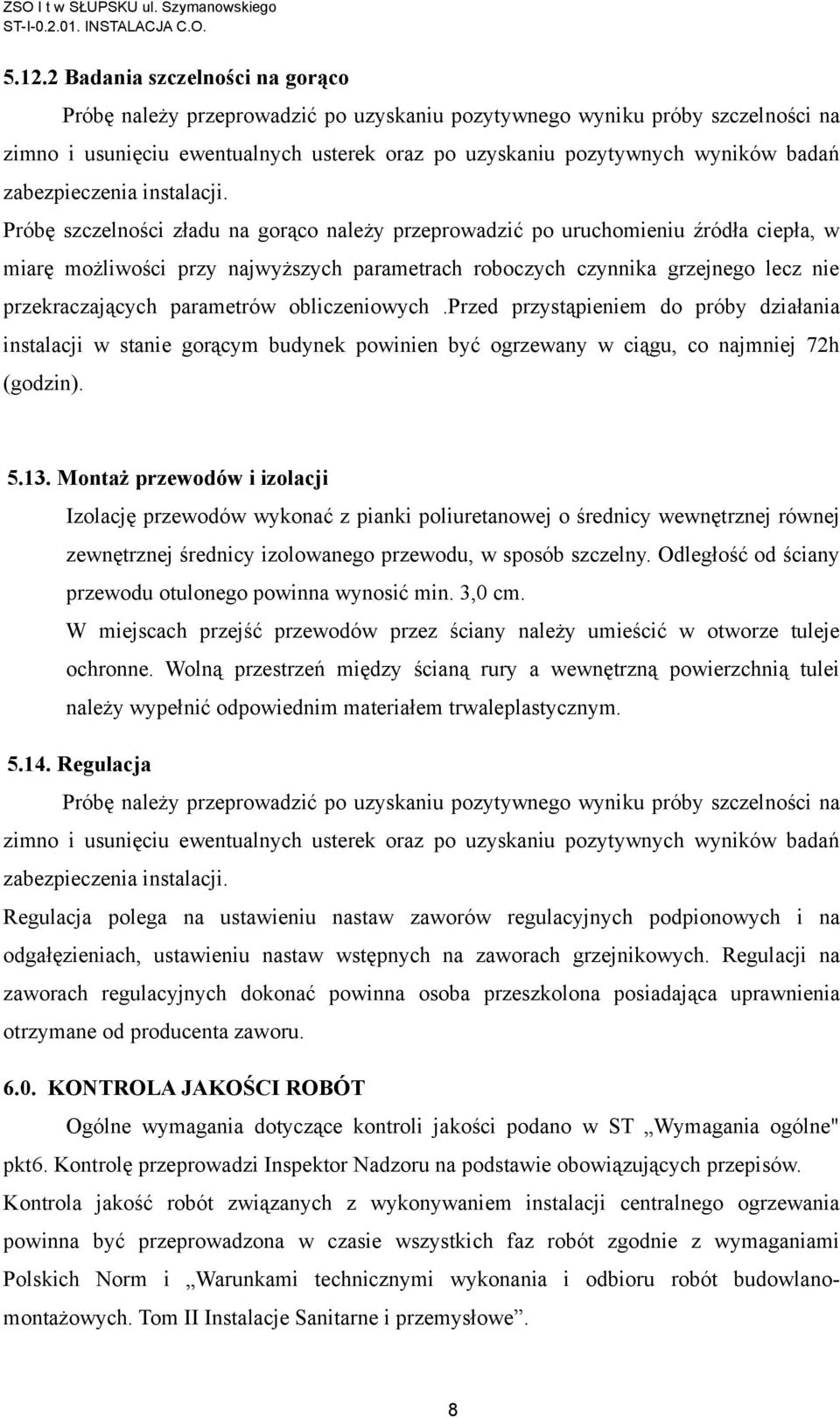 Próbę szczelności zładu na gorąco należy przeprowadzić po uruchomieniu źródła ciepła, w miarę możliwości przy najwyższych parametrach roboczych czynnika grzejnego lecz nie przekraczających parametrów