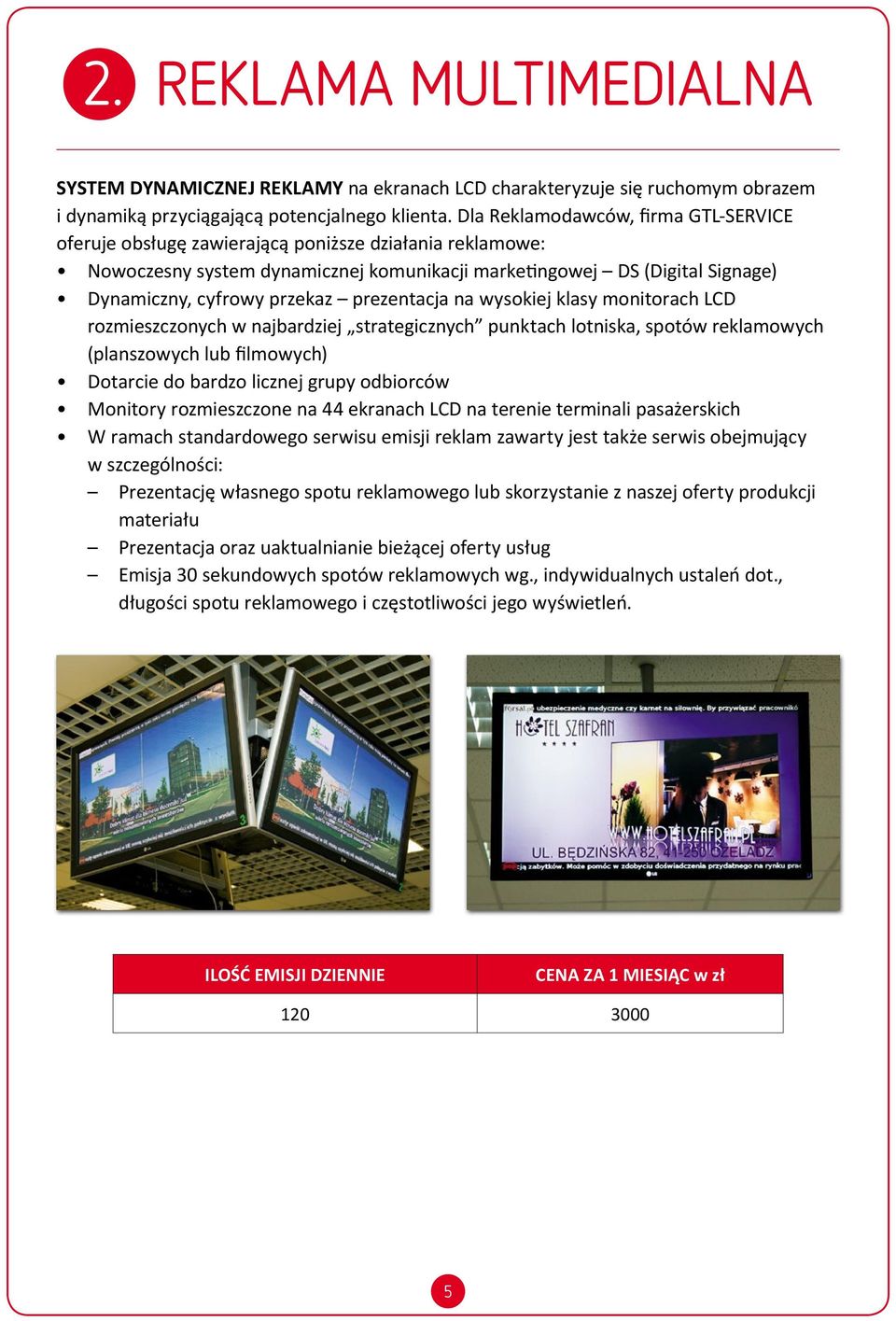 prezentacja na wysokiej klasy monitorach LCD rozmieszczonych w najbardziej strategicznych punktach lotniska, spotów reklamowych (planszowych lub filmowych) Dotarcie do bardzo licznej grupy odbiorców