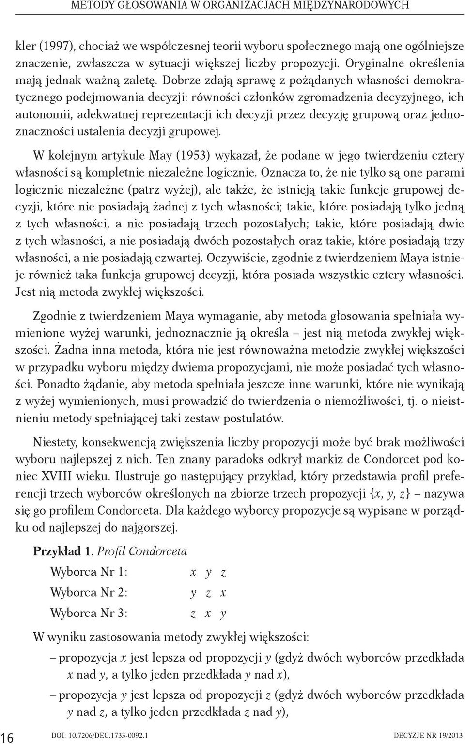 Dobrze zdają sprawę z pożądanych własności demokratycznego podejmowania decyzji: równości członków zgromadzenia decyzyjnego, ich autonomii, adekwatnej reprezentacji ich decyzji przez decyzję grupową