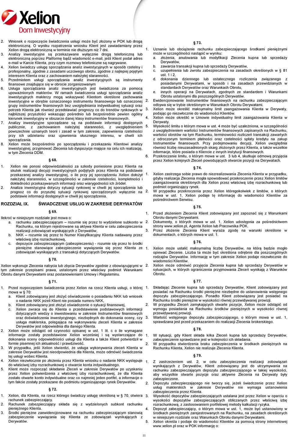 Analizy inwestycyjne są przekazywane wyłącznie drogą telefoniczną lub elektroniczną poprzez Platformę bądź wiadomość e-mail, jeśli Klient podał adres e-mail w Karcie Klienta, przy czym rozmowy