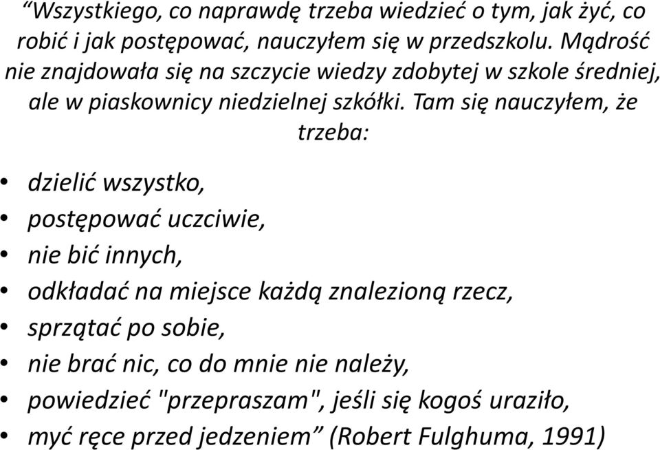 Tam się nauczyłem, że trzeba: dzielić wszystko, postępować uczciwie, nie bić innych, odkładać na miejsce każdą znalezioną