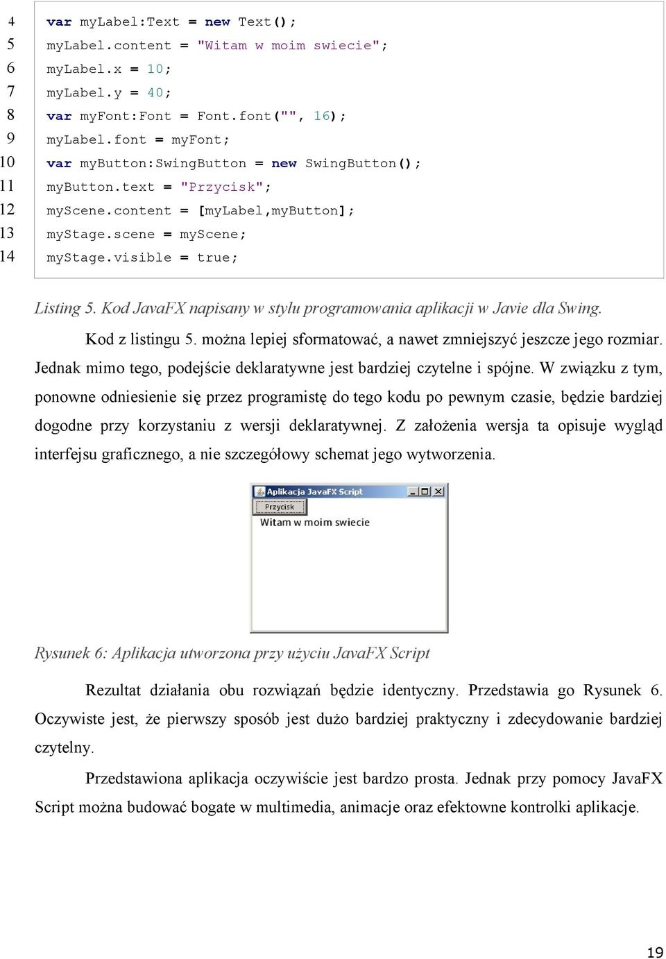 Kod JavaFX napisany w stylu programowania aplikacji w Javie dla Swing. Kod z listingu 5. można lepiej sformatować, a nawet zmniejszyć jeszcze jego rozmiar.