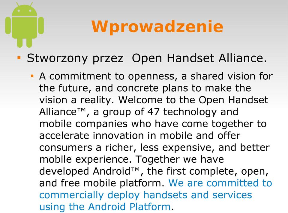 Welcome to the Open Handset Alliance, a group of 47 technology and mobile companies who have come together to accelerate innovation in