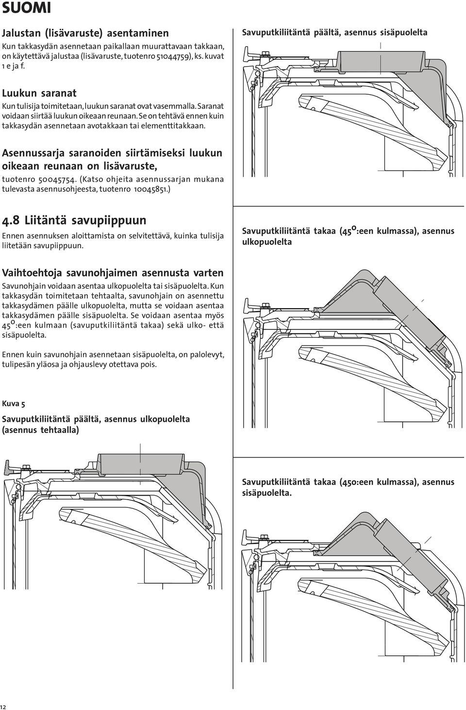 Se on tehtävä ennen kuin takkasydän asennetaan avotakkaan tai elementtitakkaan. sennussarja saranoiden siirtämiseksi luukun oikeaan reunaan on lisävaruste, tuotenro 50045754.