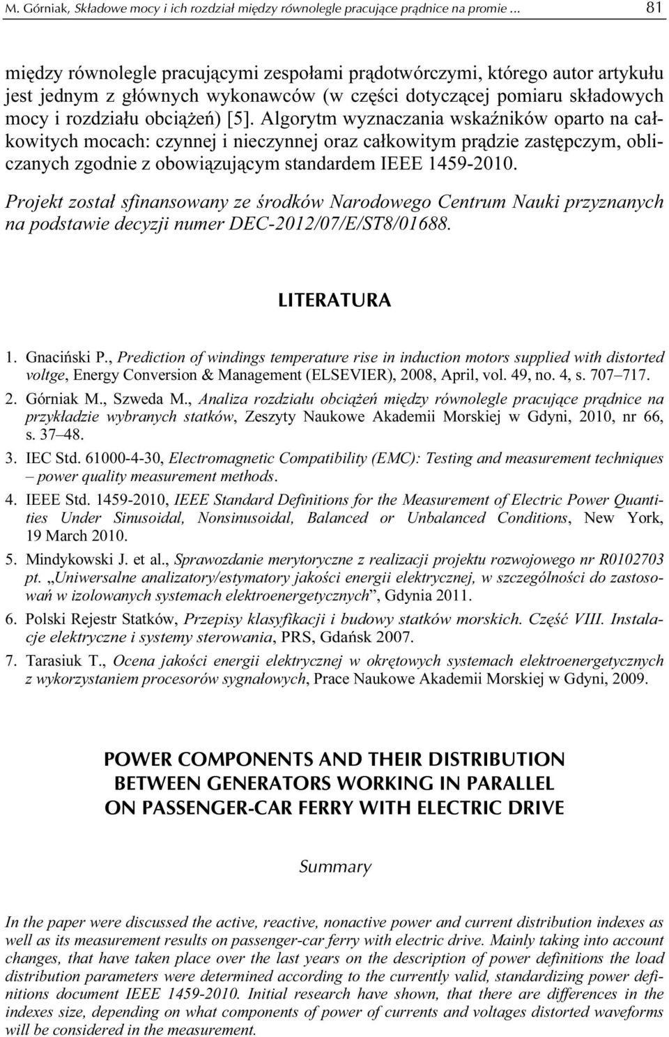 Algorytm wyznaczania wskaźników oparto na całkowitych mocach: czynnej i nieczynnej oraz całkowitym prądzie zastępczym, obliczanych zgodnie z obowiązującym standardem IEEE 459-00.