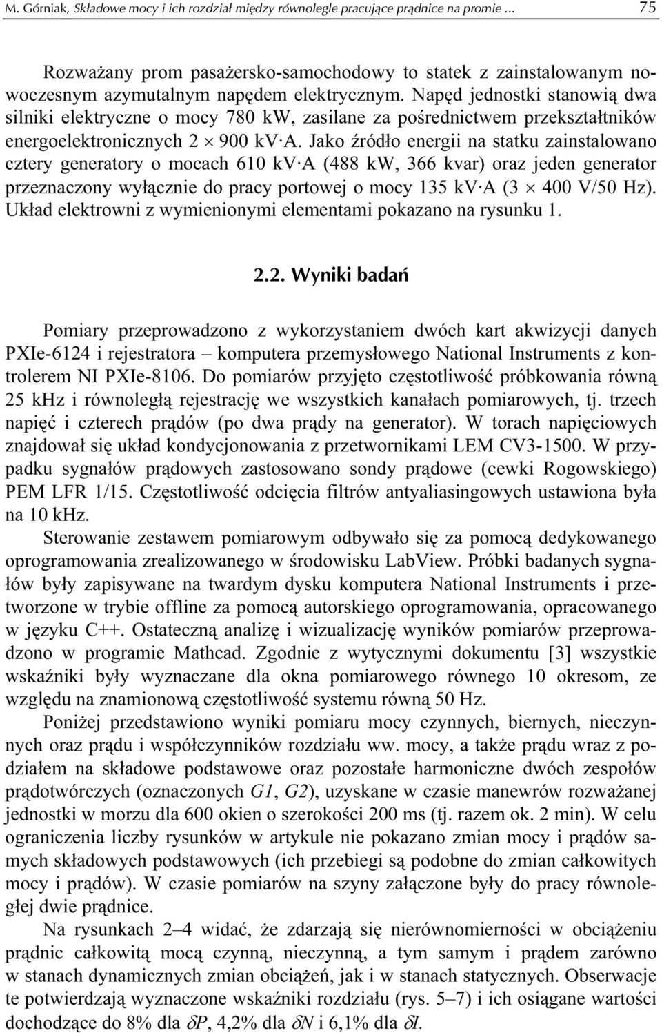 Napęd jednostki stanowią dwa silniki elektryczne o mocy 780 kw, zasilane za pośrednictwem przekształtników energoelektronicznych 900 kv A.