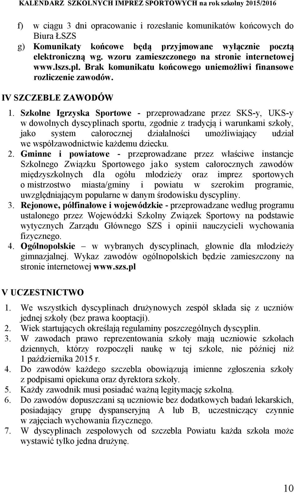 Szkolne Igrzyska Sportowe - przeprowadzane przez SKS-y, UKS-y w dowolnych dyscyplinach sportu, zgodnie z tradycją i warunkami szkoły, jako system całorocznej działalności umożliwiający udział we