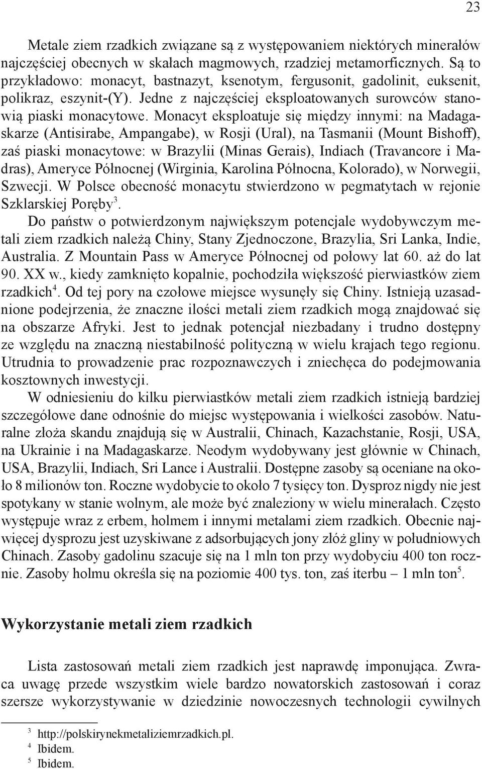 Monacyt eksploatuje się między innymi: na Madagaskarze (Antisirabe, Ampangabe), w Rosji (Ural), na Tasmanii (Mount Bishoff), zaś piaski monacytowe: w Brazylii (Minas Gerais), Indiach (Travancore i