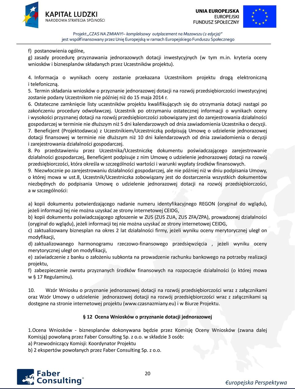 Termin składania wniosków o przyznanie jednorazowej dotacji na rozwój przedsiębiorczości inwestycyjnej zostanie podany Uczestnikom nie później niż do 15 maja 2014 r. 6.