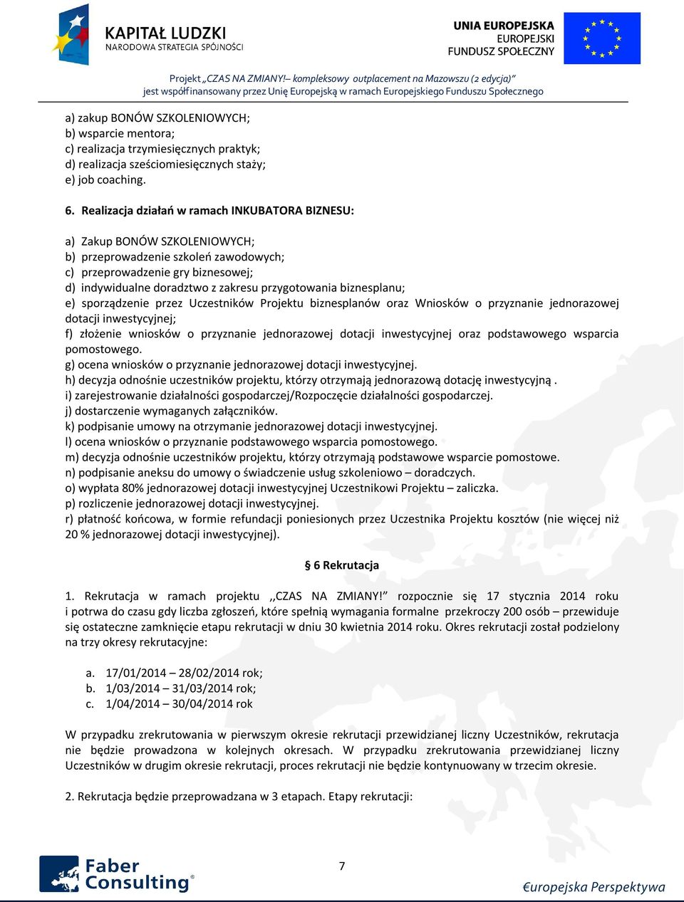 przygotowania biznesplanu; e) sporządzenie przez Uczestników Projektu biznesplanów oraz Wniosków o przyznanie jednorazowej dotacji inwestycyjnej; f) złożenie wniosków o przyznanie jednorazowej