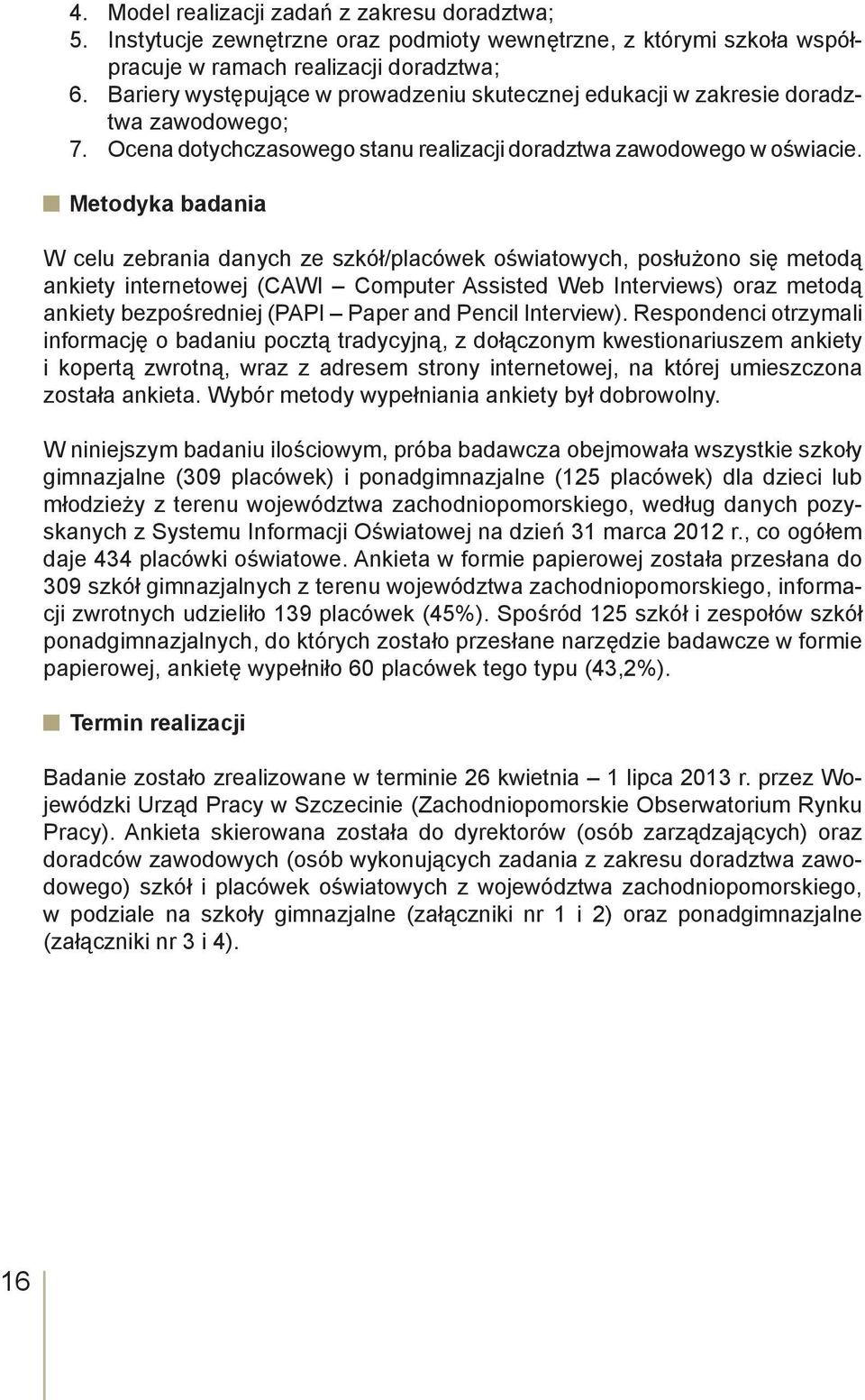 Metodyka badania W celu zebrania danych ze szkół/placówek oświatowych, posłużono się metodą ankiety internetowej (CAWI Computer Assisted Web Interviews) oraz metodą ankiety bezpośredniej (PAPI Paper