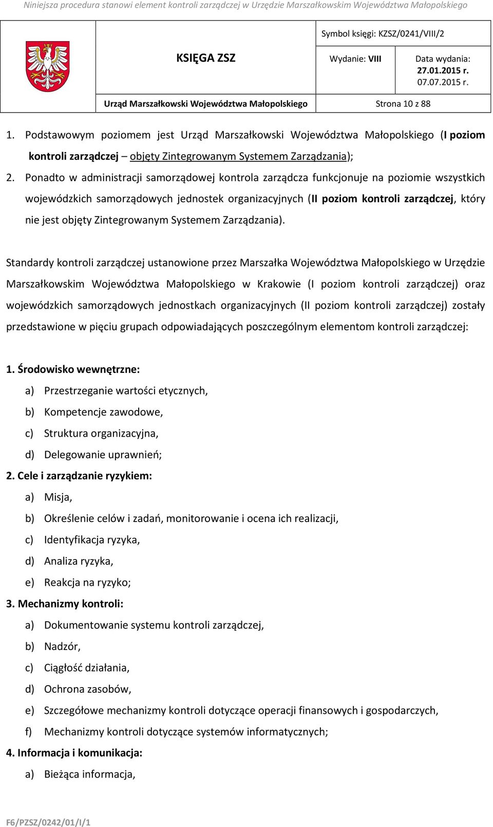 Ponadto w administracji samorządowej kontrola zarządcza funkcjonuje na poziomie wszystkich wojewódzkich samorządowych jednostek organizacyjnych (II poziom kontroli zarządczej, który nie jest objęty
