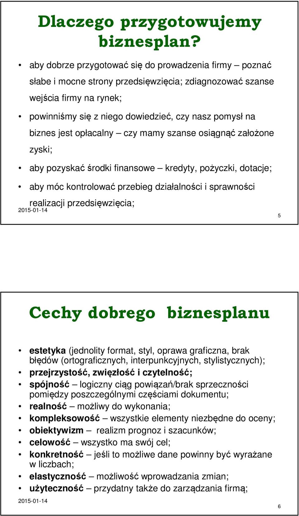 jest opłacalny czy mamy szanse osiągnąć założone zyski; aby pozyskać środki finansowe kredyty, pożyczki, dotacje; aby móc kontrolować przebieg działalności i sprawności realizacji przedsięwzięcia;