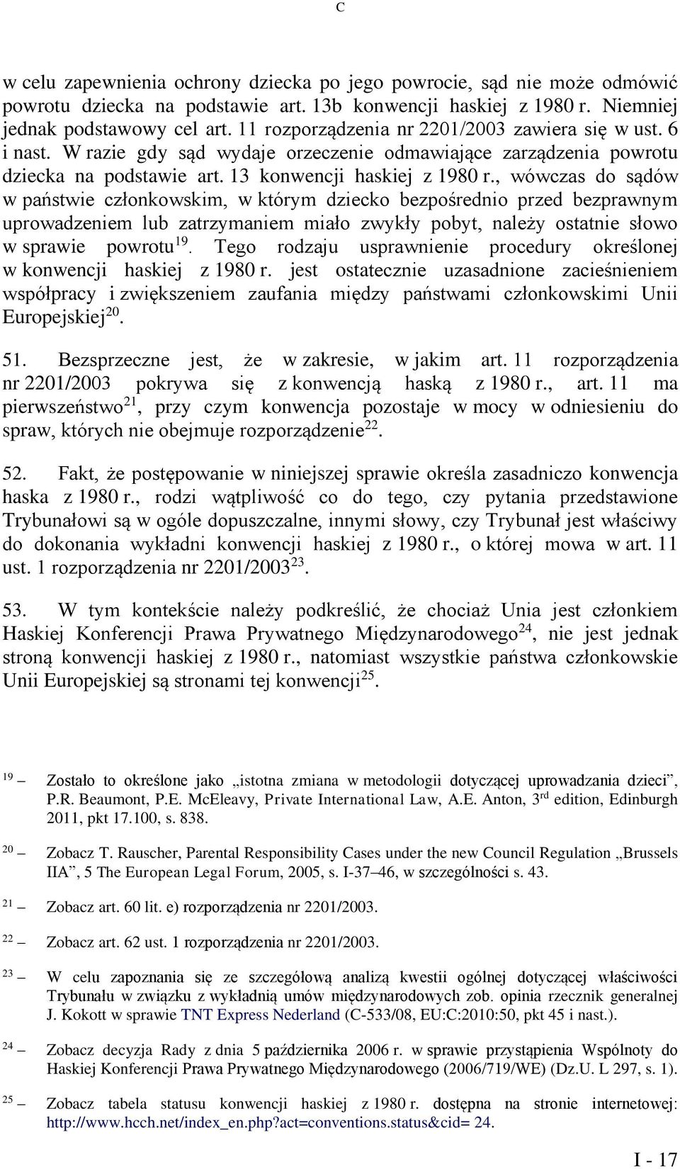 , wówczas do sądów w państwie członkowskim, w którym dziecko bezpośrednio przed bezprawnym uprowadzeniem lub zatrzymaniem miało zwykły pobyt, należy ostatnie słowo w sprawie powrotu 19.