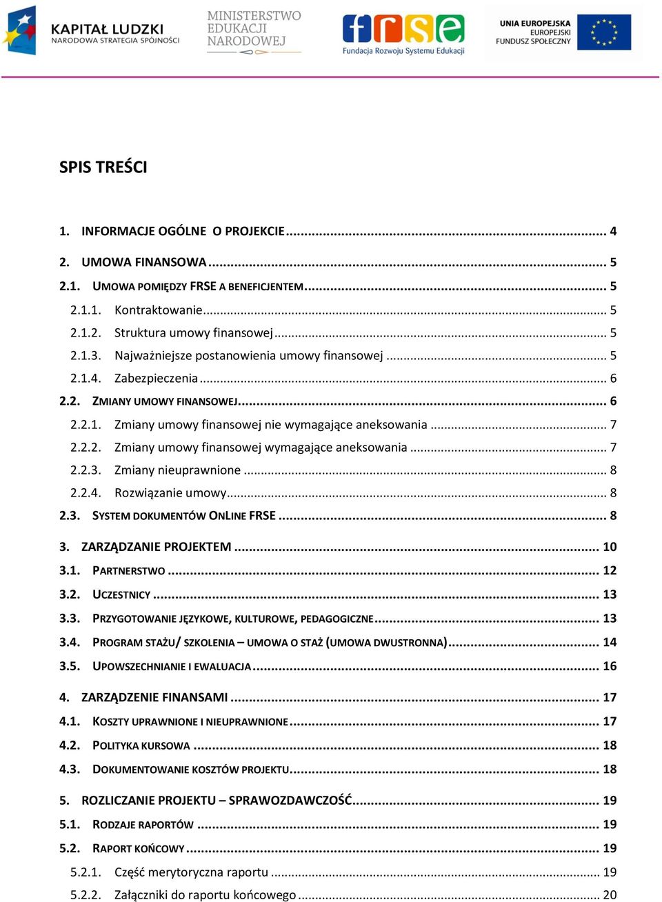 .. 7 2.2.3. Zmiany nieuprawnione... 8 2.2.4. Rozwiązanie umowy... 8 2.3. SYSTEM DOKUMENTÓW ONLINE FRSE... 8 3. ZARZĄDZANIE PROJEKTEM... 10 3.1. PARTNERSTWO... 12 3.2. UCZESTNICY... 13 3.3. PRZYGOTOWANIE JĘZYKOWE, KULTUROWE, PEDAGOGICZNE.