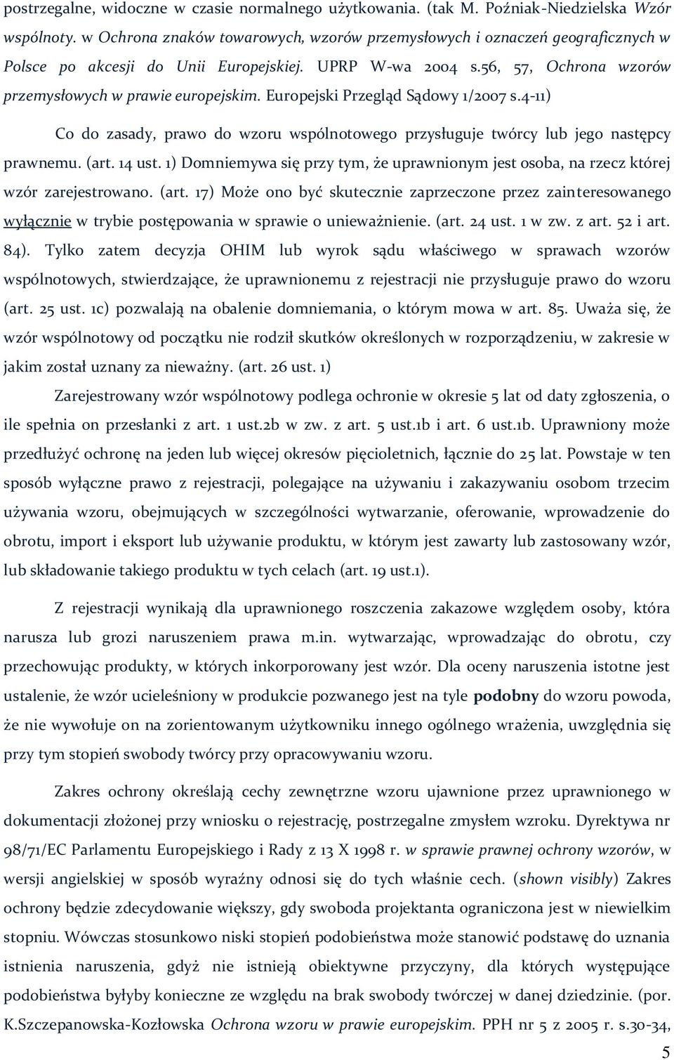 Europejski Przegląd Sądowy 1/2007 s.4-11) Co do zasady, prawo do wzoru wspólnotowego przysługuje twórcy lub jego następcy prawnemu. (art. 14 ust.
