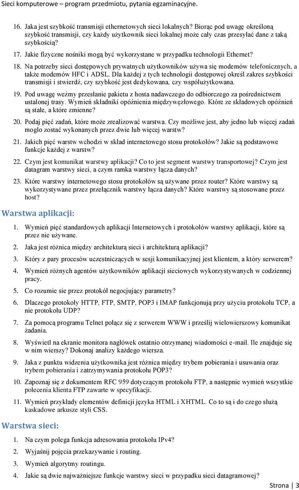 Na potrzeby sieci dostępowych prywatnych użytkowników używa się modemów telefonicznych, a także modemów HFC i ADSL.