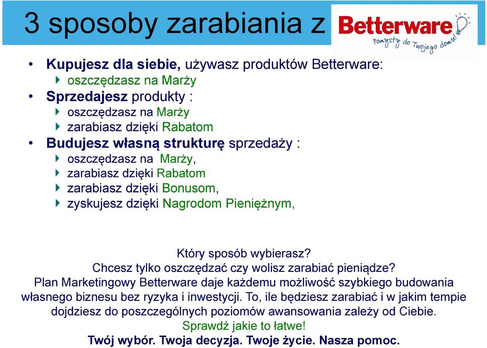 Chcesz tylko oszczędzać czy wolisz zarabiać pieniądze? Plan Marketingowy Betterware daje każdemu możliwość szybkiego budowania własnego biznesu bez ryzyka i inwestycji.