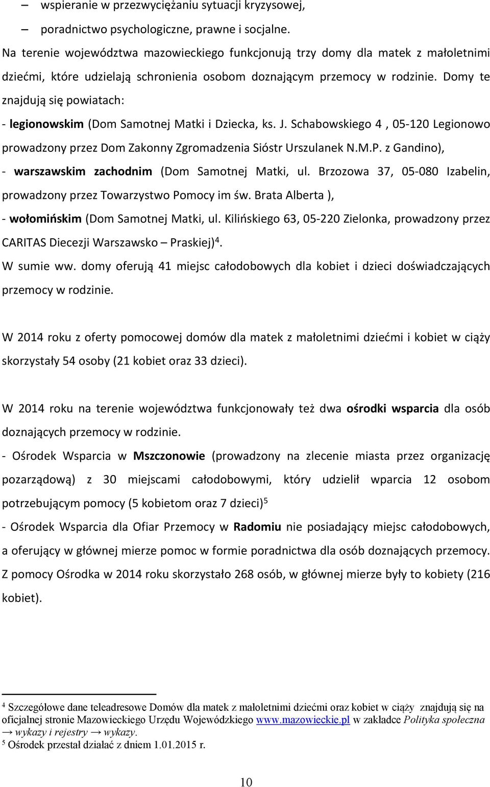 Domy te znajdują się powiatach: - legionowskim (Dom Samotnej Matki i Dziecka, ks. J. Schabowskiego 4, 05-120 Legionowo prowadzony przez Dom Zakonny Zgromadzenia Sióstr Urszulanek N.M.P.