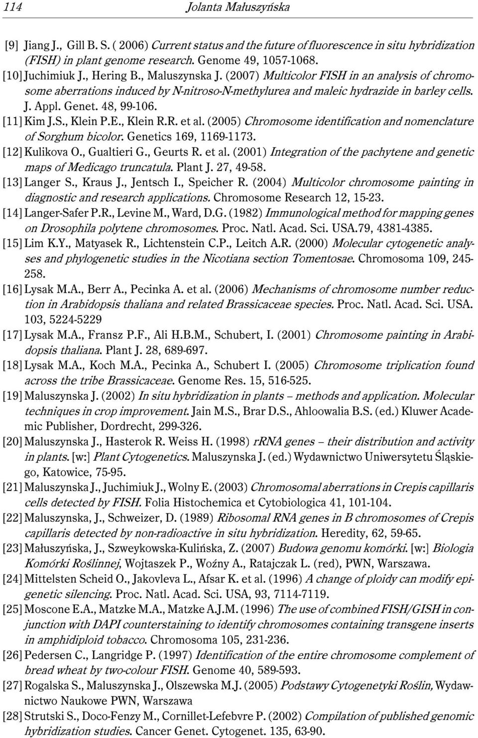 [11]Kim J.S., Klein P.E., Klein R.R. et al. (2005) Chromosome identification and nomenclature of Sorghum bicolor. Genetics 169, 1169-1173. [12]Kulikova O., Gualtieri G., Geurts R. et al. (2001) Integration of the pachytene and genetic maps of Medicago truncatula.