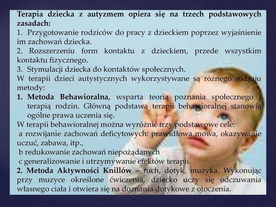 W terapii dzieci autystycznych wykorzystywane są różnego rodzaju metody: 1. Metoda Behawioralna, wsparta teorią poznania społecznego i terapią rodzin.