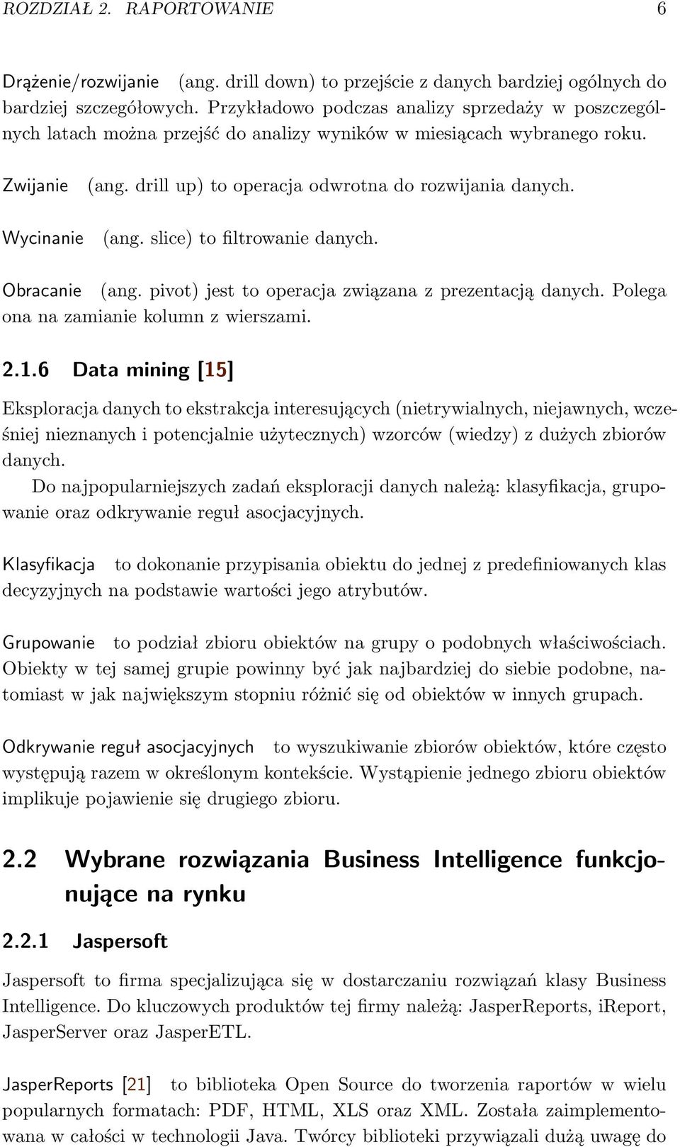 drill up) to operacja odwrotna do rozwijania danych. (ang. slice) to filtrowanie danych. Obracanie (ang. pivot) jest to operacja związana z prezentacją danych.
