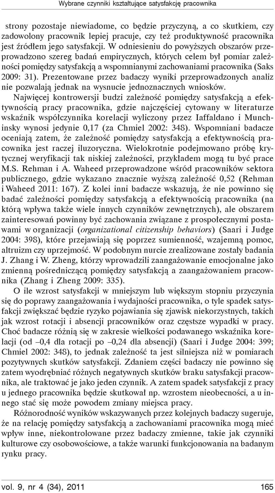 W odniesieniu do powyższych obszarów przeprowadzono szereg badań empirycznych, których celem był pomiar zależności pomiędzy satysfakcją a wspomnianymi zachowaniami pracownika (Saks 2009: 31).