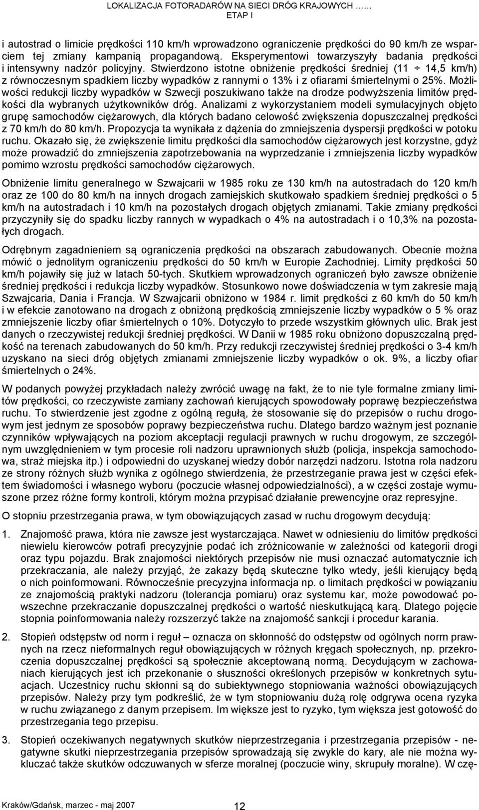 Stwierdzono istotne obniżenie prędkości średniej (11 14,5 km/h) z równoczesnym spadkiem liczby wypadków z rannymi o 13% i z ofiarami śmiertelnymi o 25%.
