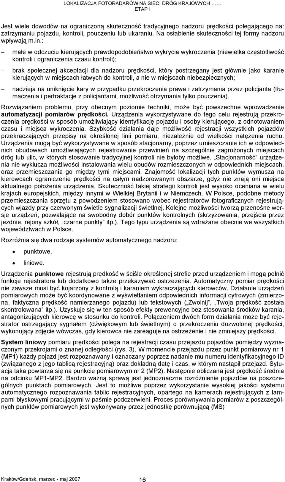 : małe w odczuciu kierujących prawdopodobieństwo wykrycia wykroczenia (niewielka częstotliwość kontroli i ograniczenia czasu kontroli); brak społecznej akceptacji dla nadzoru prędkości, który