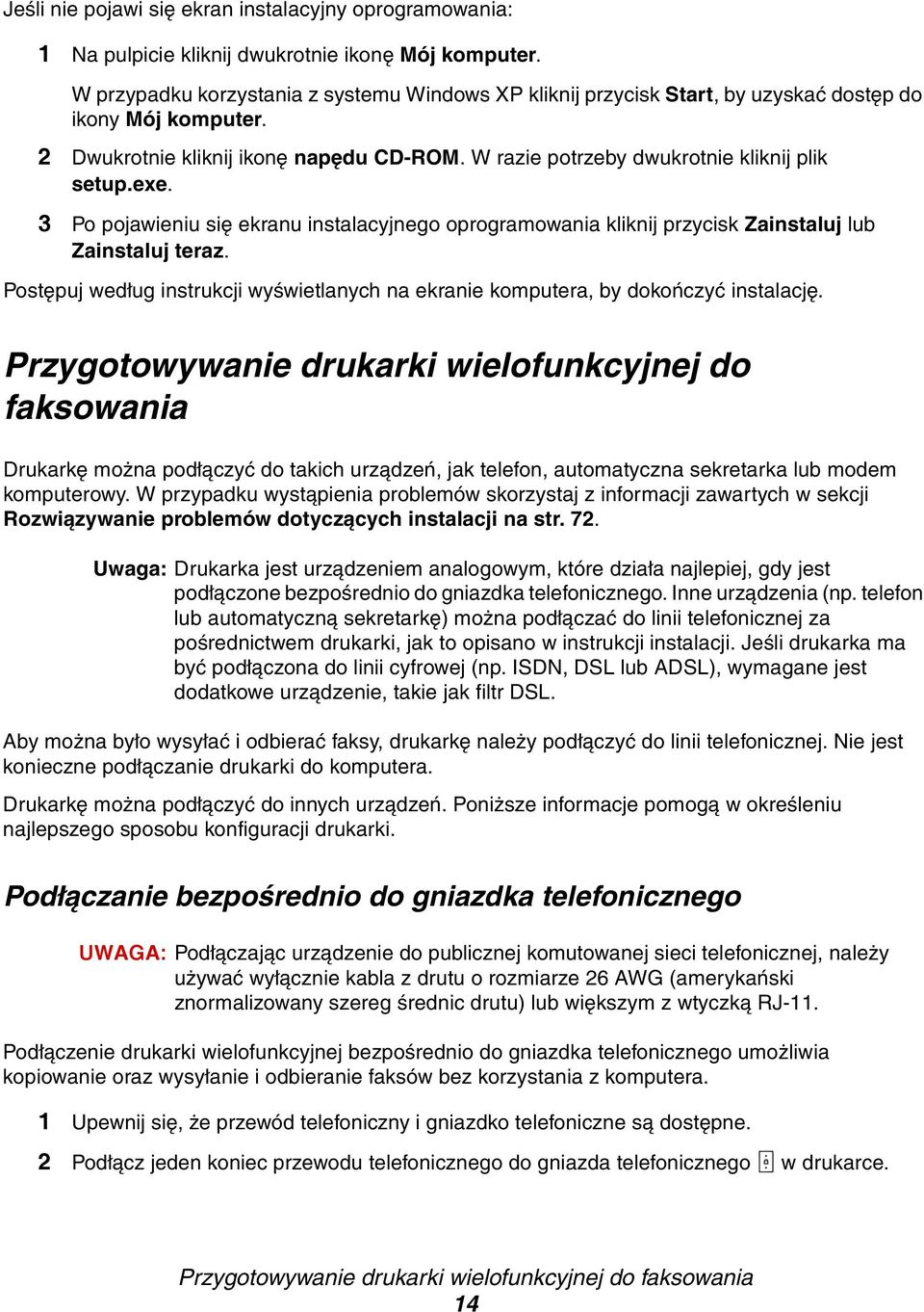 exe. 3 Po pojawieniu się ekranu instalacyjnego oprogramowania kliknij przycisk Zainstaluj lub Zainstaluj teraz. Postępuj według instrukcji wyświetlanych na ekranie komputera, by dokończyć instalację.