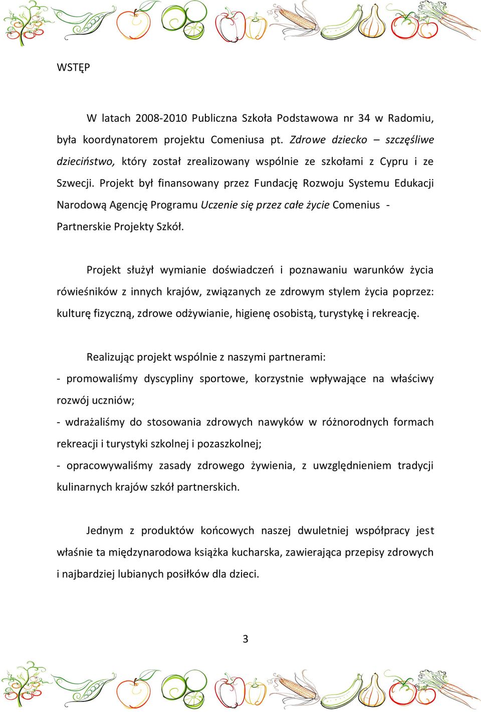 Projekt był finansowany przez Fundację Rozwoju Systemu Edukacji Narodową Agencję Programu Uczenie się przez całe życie Comenius - Partnerskie Projekty Szkół.