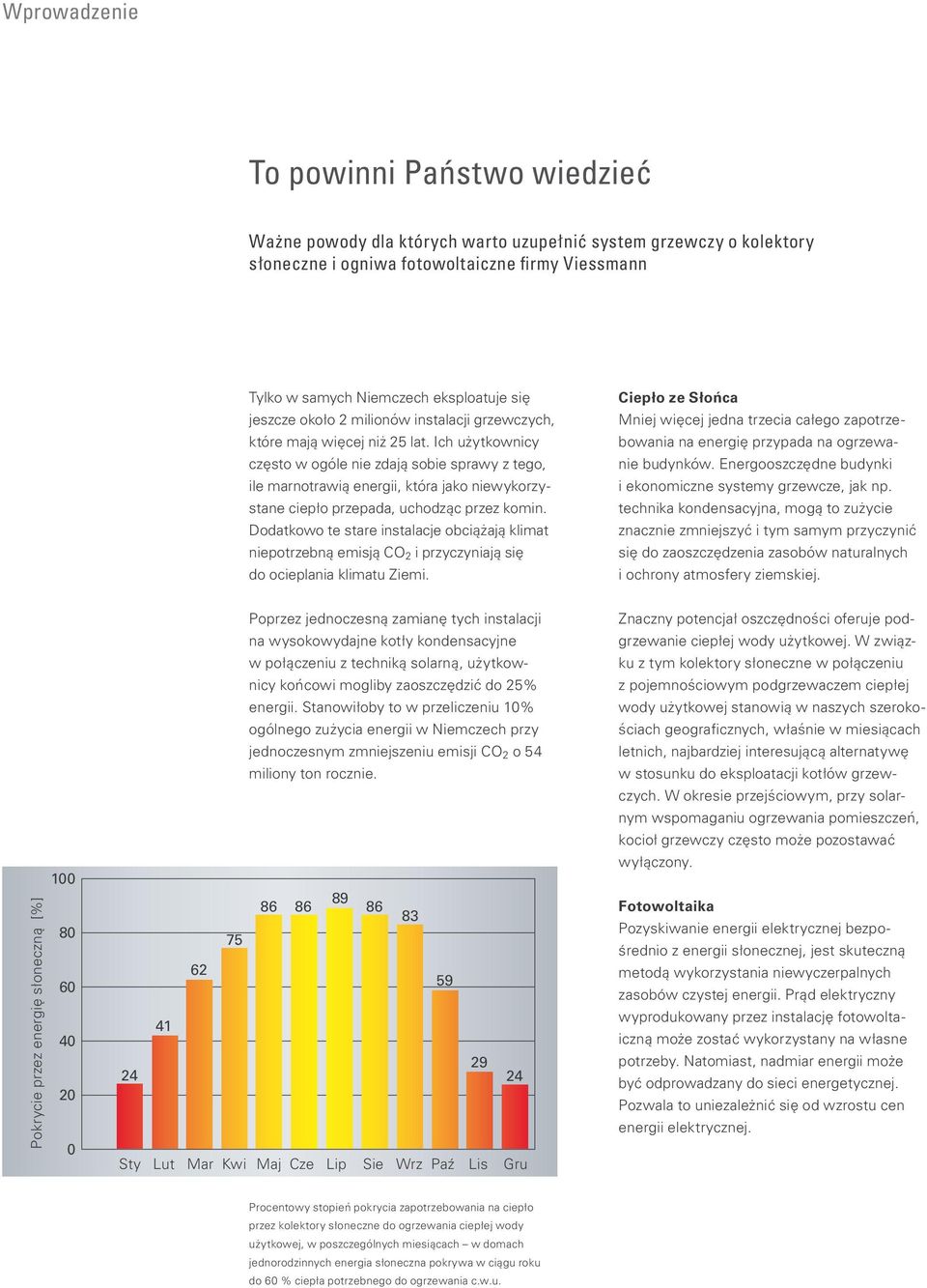 Ich użytkownicy często w ogóle nie zdają sobie sprawy z tego, ile marnotrawią energii, która jako niewykorzystane ciepło przepada, uchodząc przez komin.