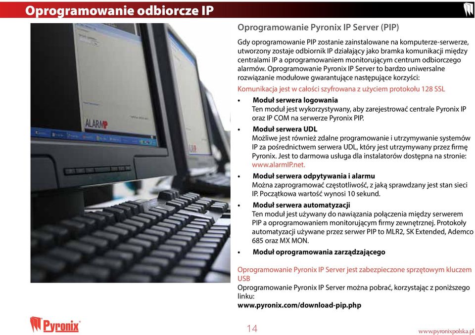 Oprogramowanie Pyronix IP Server to bardzo uniwersalne rozwiązanie modułowe gwarantujące następujące korzyści: Komunikacja jest w całości szyfrowana z użyciem protokołu 128 SSL Moduł serwera