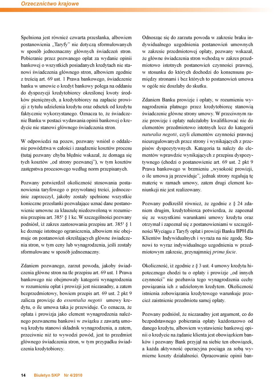 1 Prawa bankowego, świadczenie banku w umowie o kredyt bankowy polega na oddaniu do dyspozycji kredytobiorcy określonej kwoty środków pieniężnych, a kredytobiorcy na zapłacie prowizji z tytułu