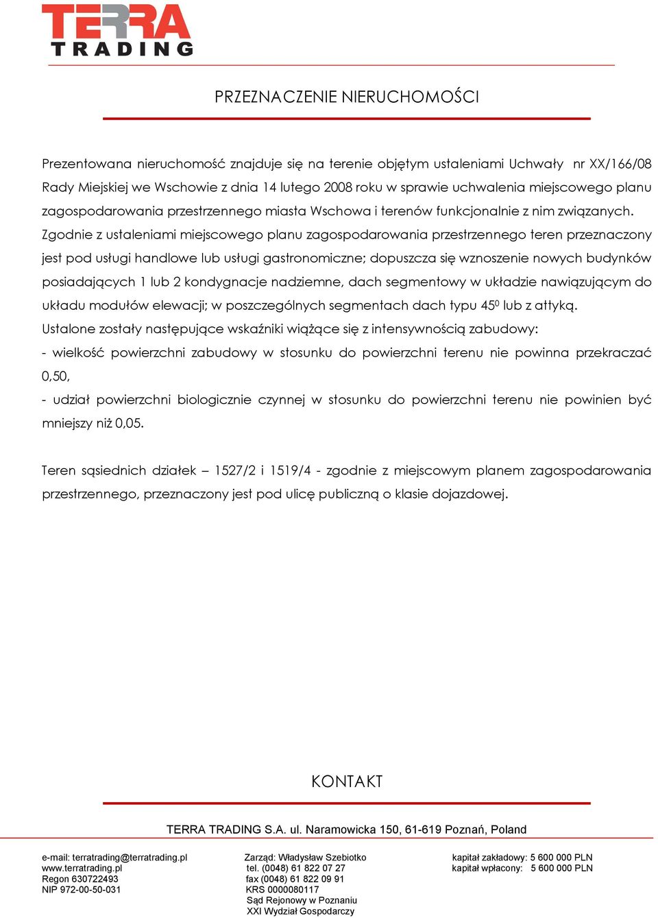 Zgodnie z ustaleniami miejscowego planu zagospodarowania przestrzennego teren przeznaczony jest pod usługi handlowe lub usługi gastronomiczne; dopuszcza się wznoszenie nowych budynków posiadających 1